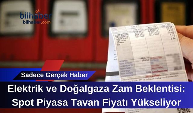 Elektrik ve Doğalgaza Zam Beklentisi: Spot Piyasa Tavan Fiyatı Yükseliyor