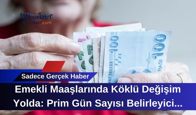 Emekli Maaşlarında Köklü Değişim Yolda: Prim Gün Sayısı Belirleyici Olacak