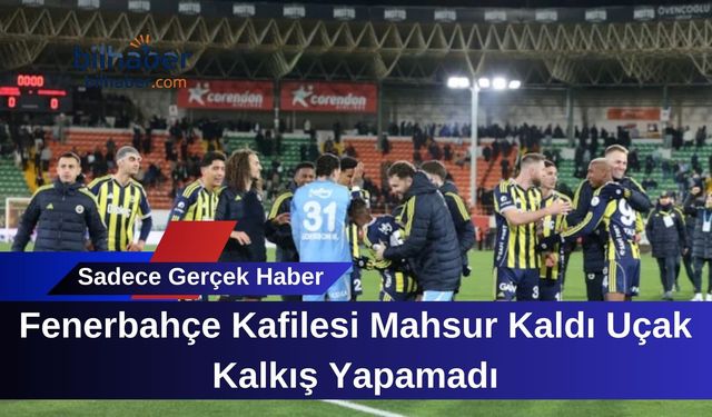 Fenerbahçe Kafilesi Mahsur Kaldı Uçak Kalkış Yapamadı