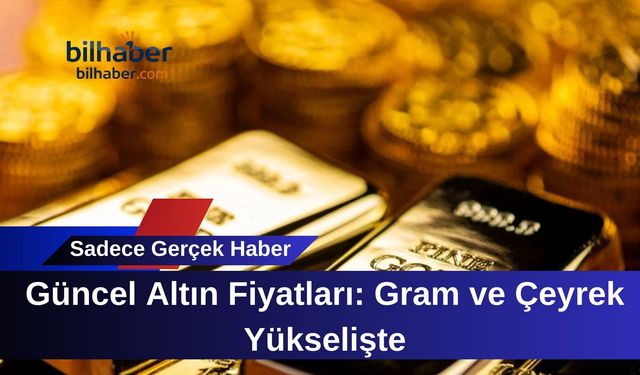 Güncel Altın Fiyatları: Gram ve Çeyrek Yükselişte
