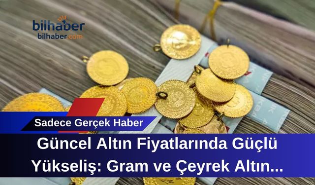 Güncel Altın Fiyatlarında Güçlü Yükseliş: Gram ve Çeyrek Altın Yeni Zirvelerde
