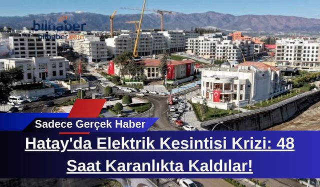 Hatay'da Elektrik Kesintisi Krizi: 48 Saat Karanlıkta Kaldılar!