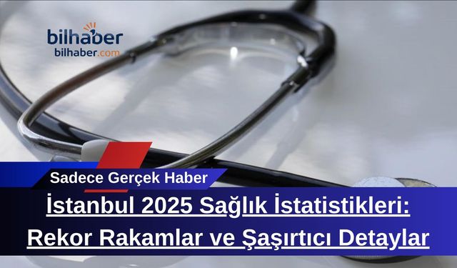 İstanbul 2025 Sağlık İstatistikleri: Rekor Rakamlar ve Şaşırtıcı Detaylar