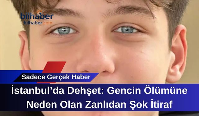 İstanbul’da Dehşet: Gencin Ölümüne Neden Olan Zanlıdan Şok İtiraf