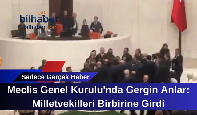 Meclis Genel Kurulu'nda Gergin Anlar: Milletvekilleri Birbirine Girdi