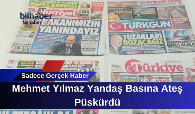 Mehmet Yılmaz Yandaş Basına Ateş Püskürdü