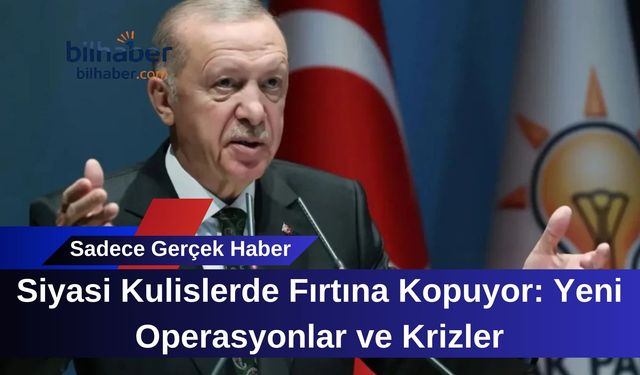 Siyasi Kulislerde Fırtına Kopuyor: Yeni Operasyonlar ve Krizler