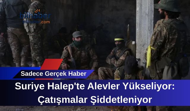 Suriye Halep'te Alevler Yükseliyor: Çatışmalar Şiddetleniyor