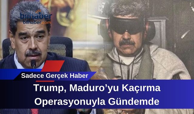 Trump, Maduro’yu Kaçırma Operasyonuyla Gündemde