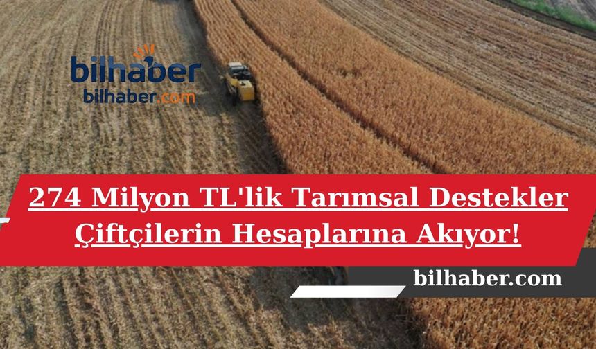 274 Milyon TL'lik Tarımsal Destekler Çiftçilerin Hesaplarına Akıyor!