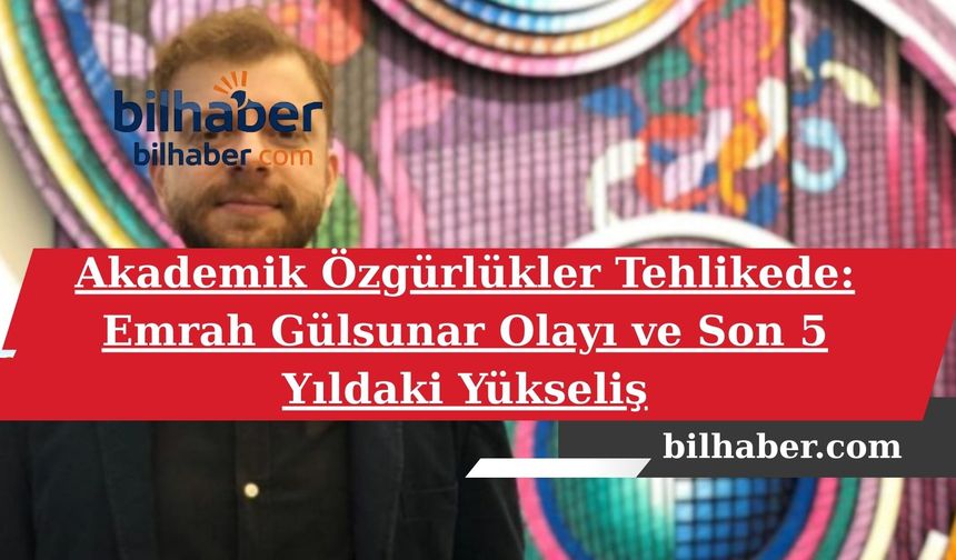 Akademik Özgürlükler Tehlikede: Emrah Gülsunar Olayı ve Son 5 Yıldaki Yükseliş