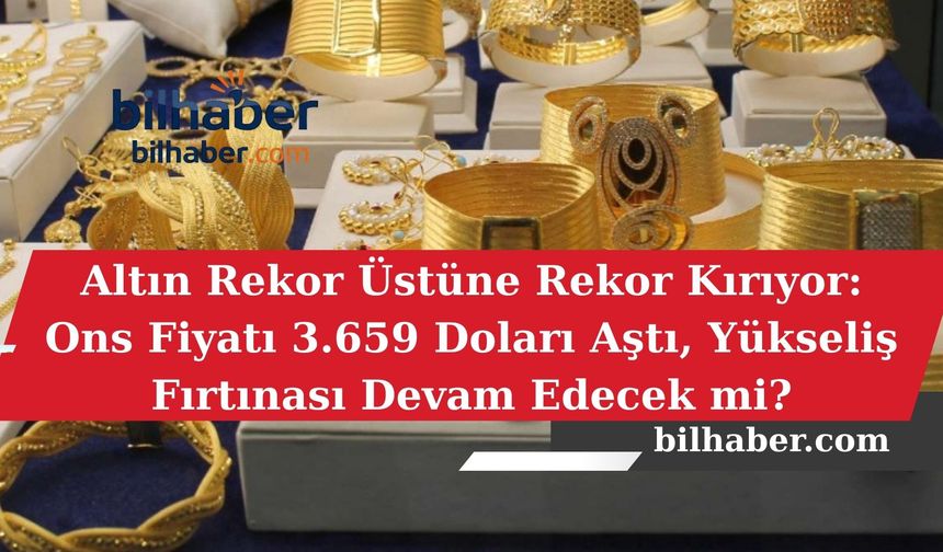 Altın Rekor Üstüne Rekor Kırıyor: Ons Fiyatı 3.659 Doları Aştı, Yükseliş Fırtınası Devam Edecek mi?
