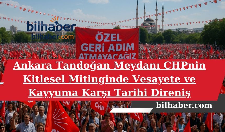 Ankara Tandoğan Meydanı CHPnin Kitlesel Mitinginde Vesayete ve Kayyuma Karşı Tarihi Direniş
