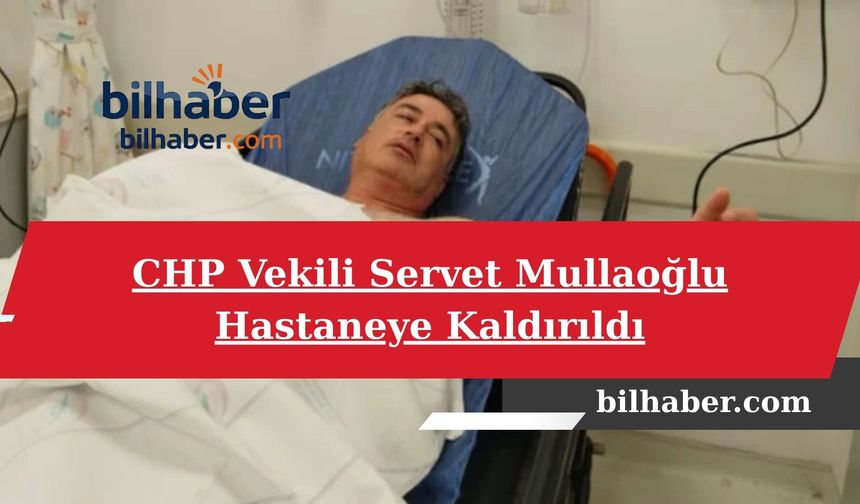 CHP Vekili Servet Mullaoğlu Hastaneye Kaldırıldı