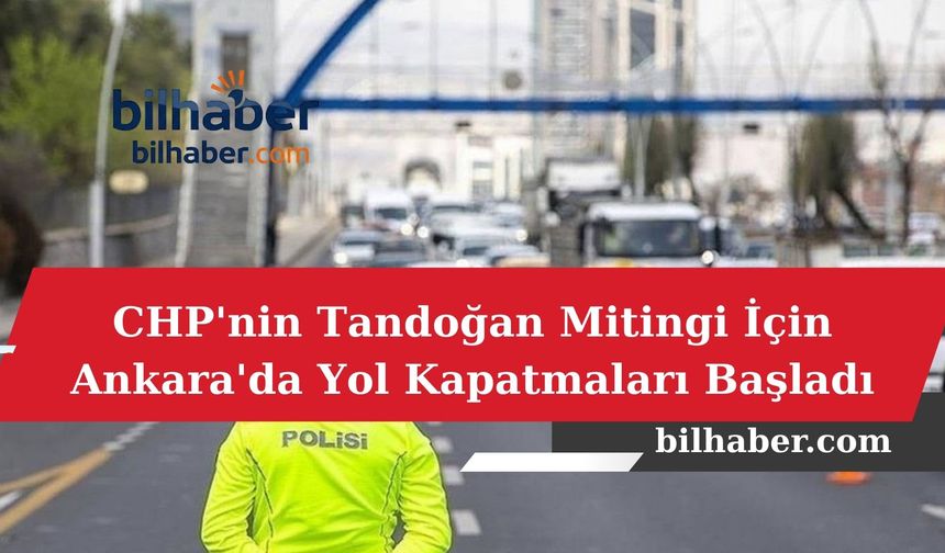CHP'nin Tandoğan Mitingi İçin Ankara'da Yol Kapatmaları Başladı