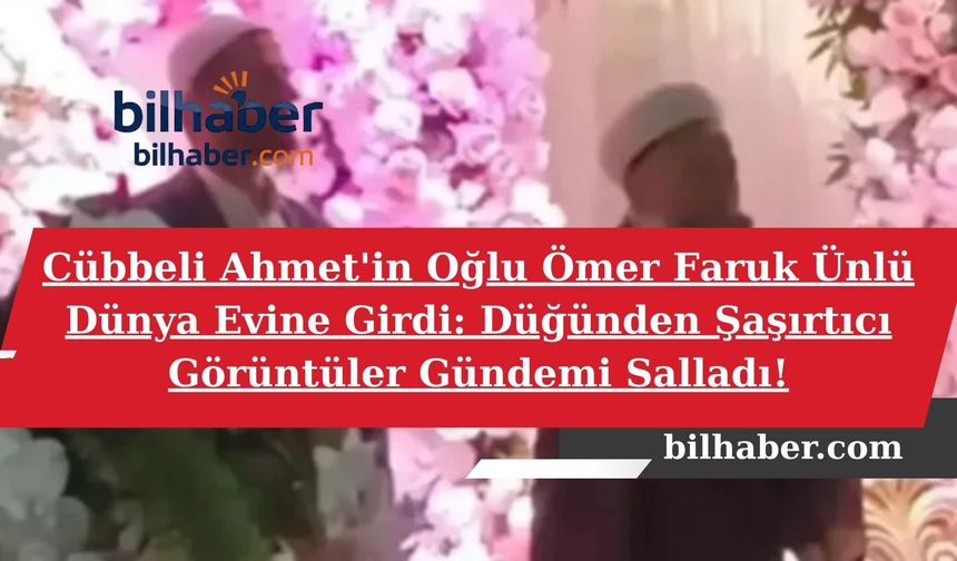 Cübbeli Ahmet'in Oğlu Ömer Faruk Ünlü Dünya Evine Girdi: Düğünden Şaşırtıcı Görüntüler Gündemi Salladı!