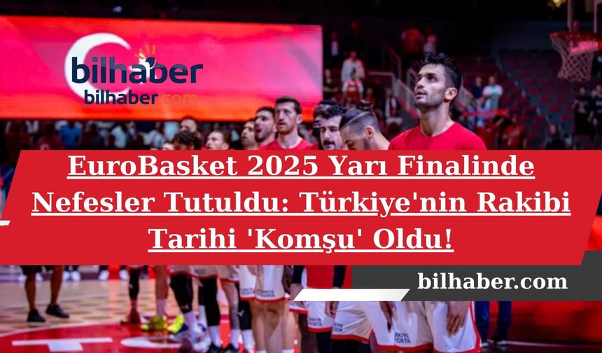 EuroBasket 2025 Yarı Finalinde Nefesler Tutuldu: Türkiye'nin Rakibi Tarihi 'Komşu' Oldu!