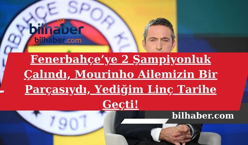 Fenerbahçe’ye 2 Şampiyonluk Çalındı, Mourinho Ailemizin Bir Parçasıydı, Yediğim Linç Tarihe Geçti!