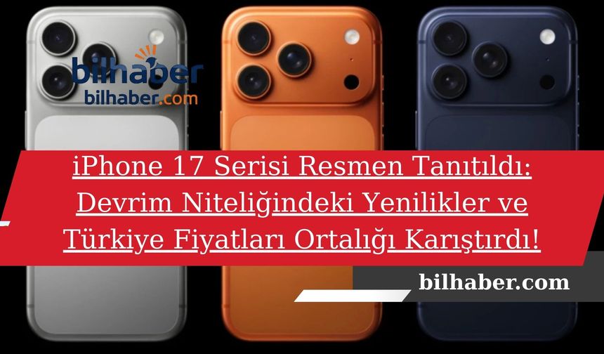 iPhone 17 Serisi Resmen Tanıtıldı: Devrim Niteliğindeki Yenilikler ve Türkiye Fiyatları Ortalığı Karıştırdı!