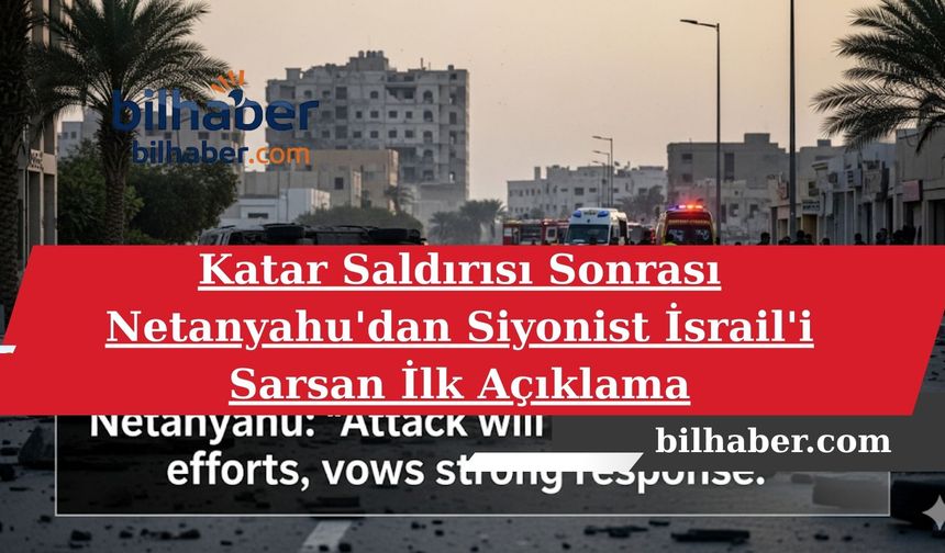 Katar Saldırısı Sonrası Netanyahu'dan Siyonist İsrail'i Sarsan İlk Açıklama