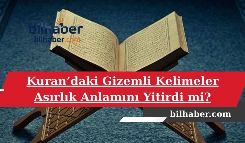 Kuran’daki Gizemli Kelimeler Asırlık Anlamını Yitirdi mi?