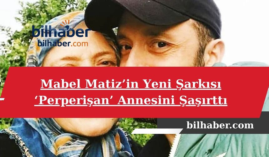 Mabel Matiz’in Yeni Şarkısı ‘Perperişan’ Annesini Şaşırttı: