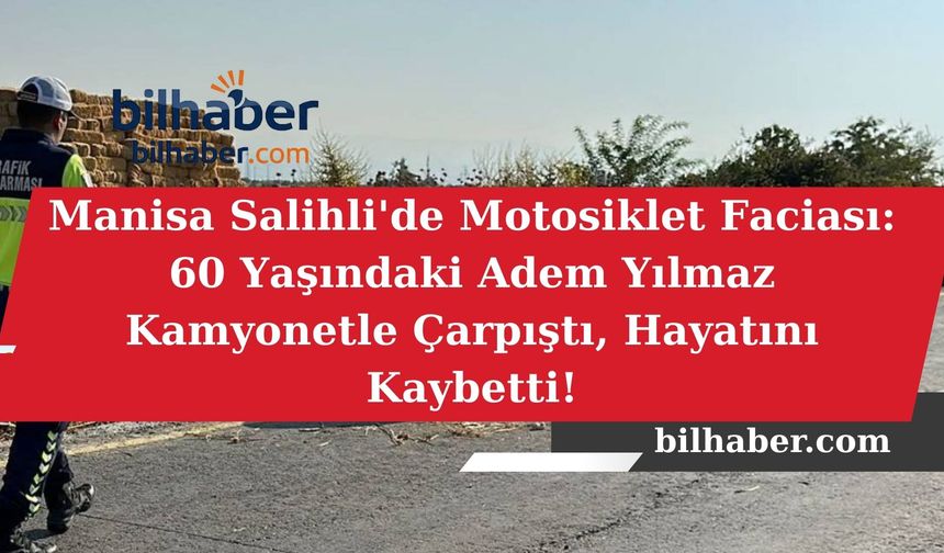Manisa Salihli'de Motosiklet Faciası: 60 Yaşındaki Adem Yılmaz Kamyonetle Çarpıştı, Hayatını Kaybetti!