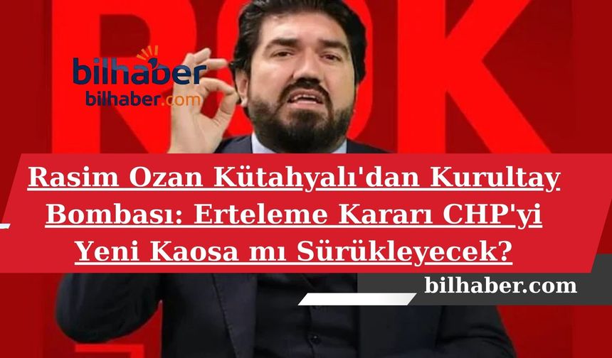 Rasim Ozan Kütahyalı'dan Kurultay Bombası: Erteleme Kararı CHP'yi Yeni Kaosa mı Sürükleyecek?