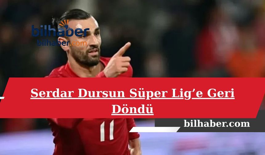 Serdar Dursun Süper Lig’e Geri Döndü