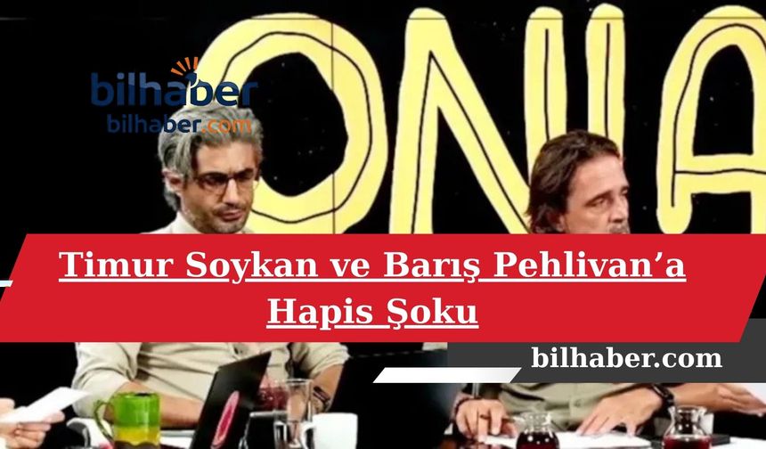 Timur Soykan ve Barış Pehlivan’a Hapis Şoku