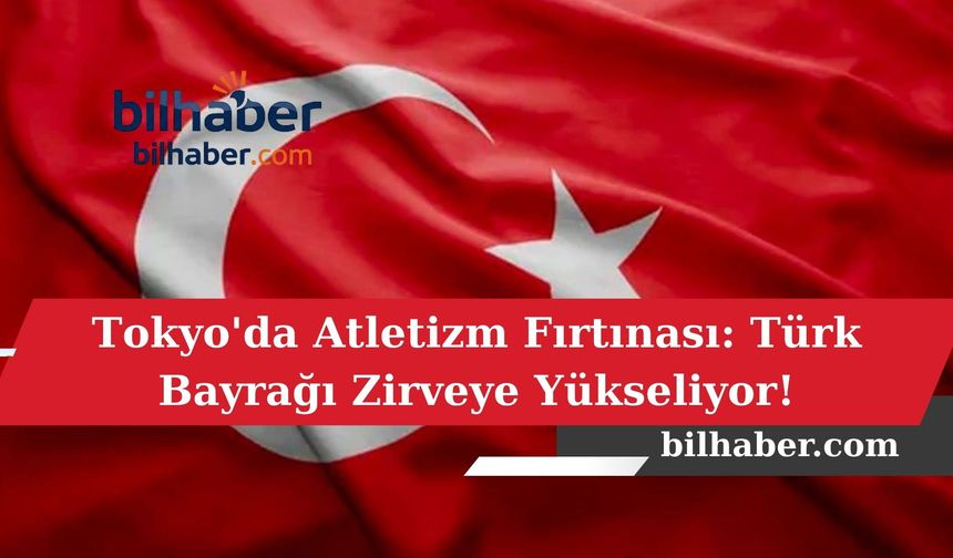 Tokyo'da Atletizm Fırtınası: Türk Bayrağı Zirveye Yükseliyor!