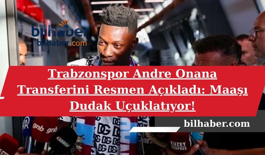 Trabzonspor Andre Onana Transferini Resmen Açıkladı: Maaşı Dudak Uçuklatıyor!