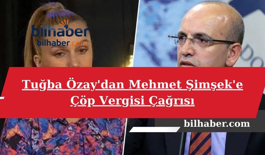 Tuğba Özay'dan Mehmet Şimşek'e Çöp Vergisi Çağrısı