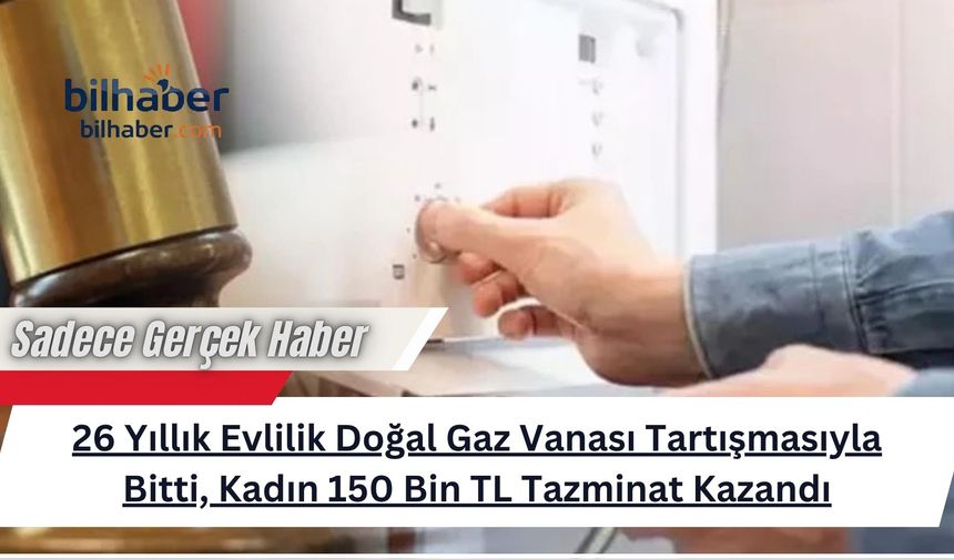 26 Yıllık Evlilik Doğal Gaz Vanası Tartışmasıyla Bitti, Kadın 150 Bin TL Tazminat Kazandı