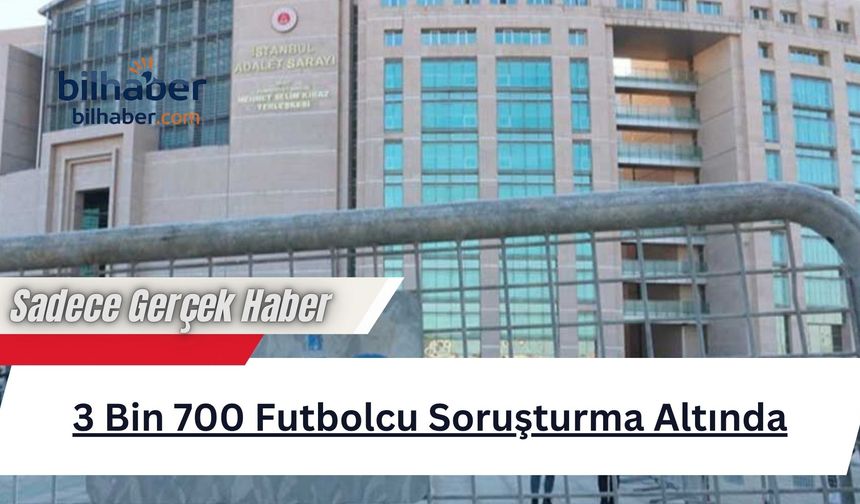 3 Bin 700 Futbolcu Soruşturma Altında
