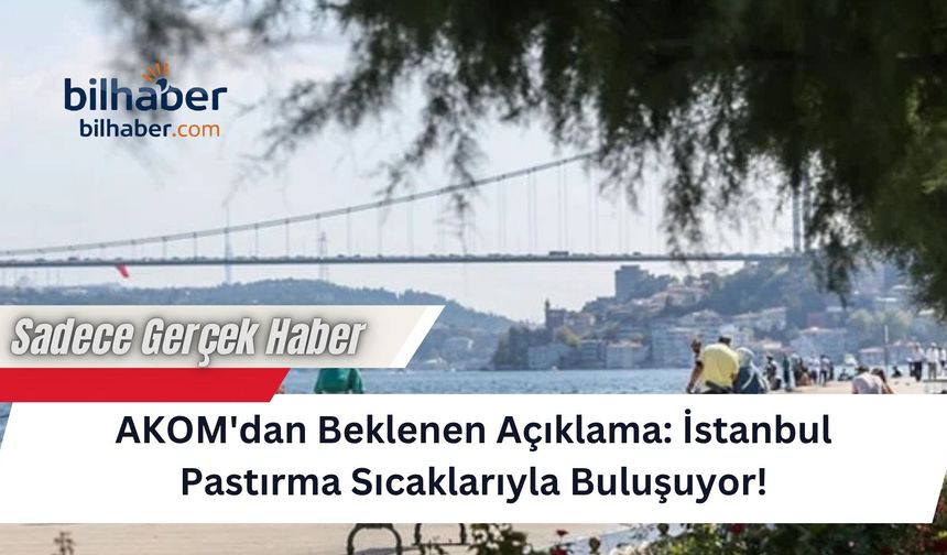 AKOM'dan Beklenen Açıklama: İstanbul Pastırma Sıcaklarıyla Buluşuyor!