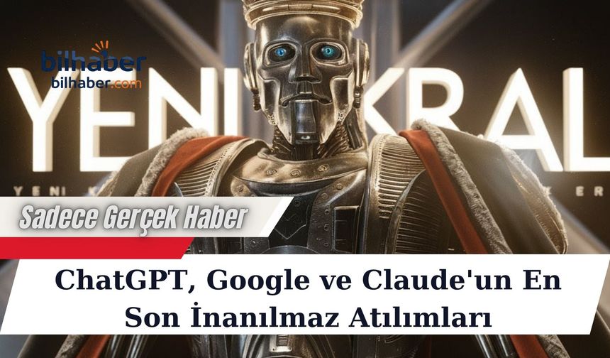 ChatGPT, Google ve Claude'un En Son İnanılmaz Atılımları