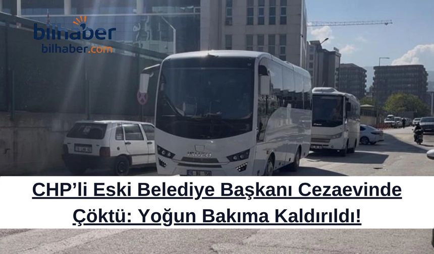 CHP’li Eski Belediye Başkanı Cezaevinde Çöktü: Yoğun Bakıma Kaldırıldı!