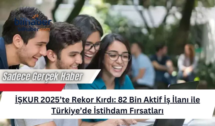 İŞKUR 2025’te Rekor Kırdı: 82 Bin Aktif İş İlanı ile Türkiye’de İstihdam Fırsatları