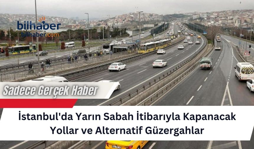 İstanbul'da Yarın Sabah İtibarıyla Kapanacak Yollar ve Alternatif Güzergahlar