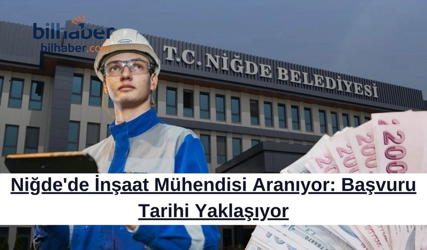 Niğde'de İnşaat Mühendisi Aranıyor: Başvuru Tarihi Yaklaşıyor