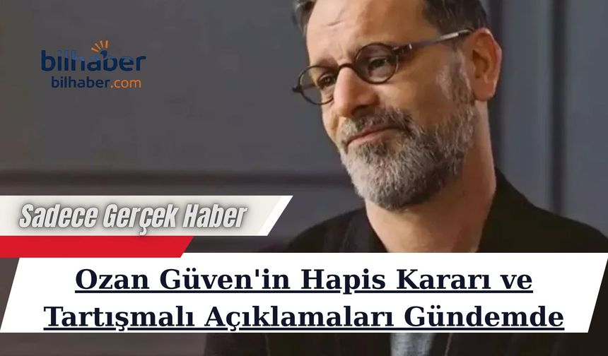 Ozan Güven'in Hapis Kararı ve Tartışmalı Açıklamaları Gündemde