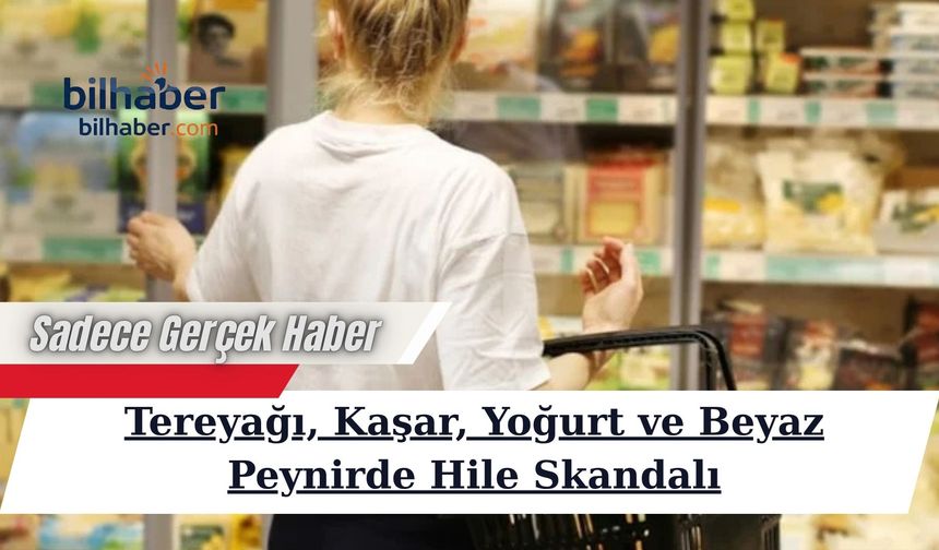 Tereyağı, Kaşar, Yoğurt ve Beyaz Peynirde Hile Skandalı
