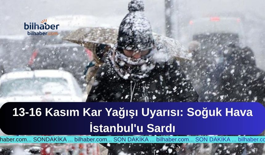 13-16 Kasım Kar Yağışı Uyarısı: Soğuk Hava İstanbul'u Sardı