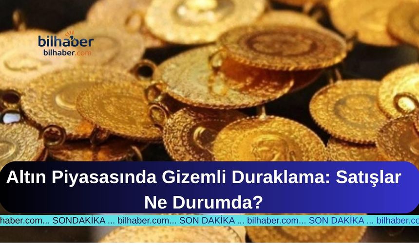 Altın Piyasasında Gizemli Duraklama: Satışlar Ne Durumda?