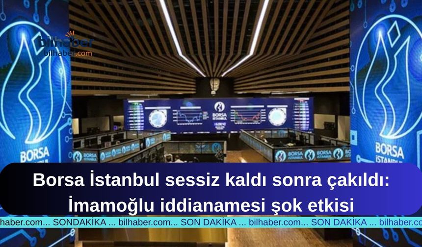 Borsa İstanbul sessiz kaldı sonra çakıldı: İmamoğlu iddianamesi şok etkisi