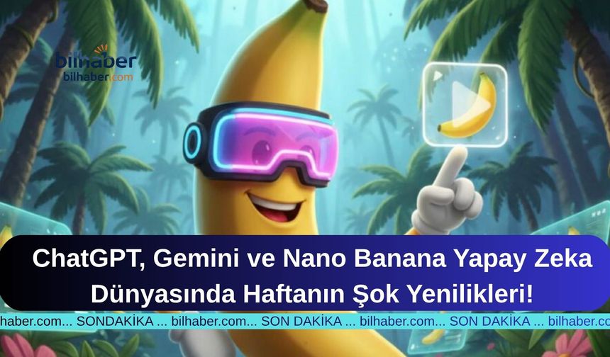 ChatGPT, Gemini ve Nano Banana Yapay Zeka Dünyasında Haftanın Şok Yenilikleri!