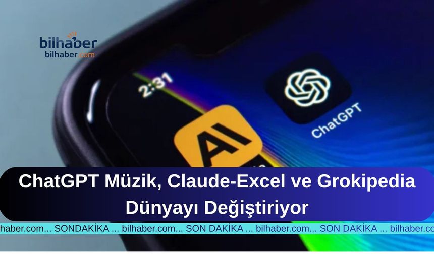 ChatGPT Müzik, Claude-Excel ve Grokipedia Dünyayı Değiştiriyor