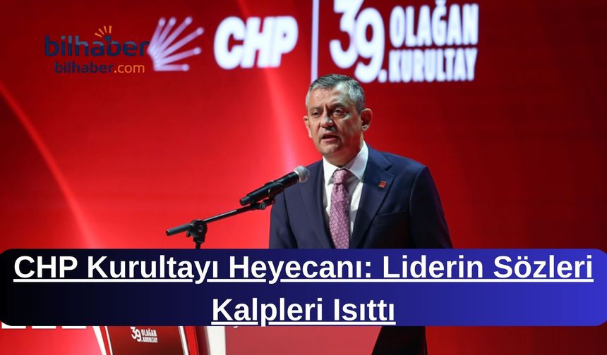 CHP Kurultayı Heyecanı: Liderin Sözleri Kalpleri Isıttı