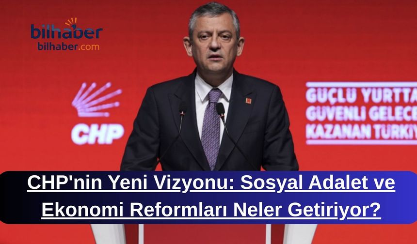 CHP'nin Yeni Vizyonu: Sosyal Adalet ve Ekonomi Reformları Neler Getiriyor?